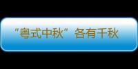 “粤式中秋”各有千秋 广东人除了吃月饼过八月十五热火朝天花样多